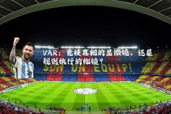 VAR:竞技真相的显微镜,还是规则执行的枷锁?