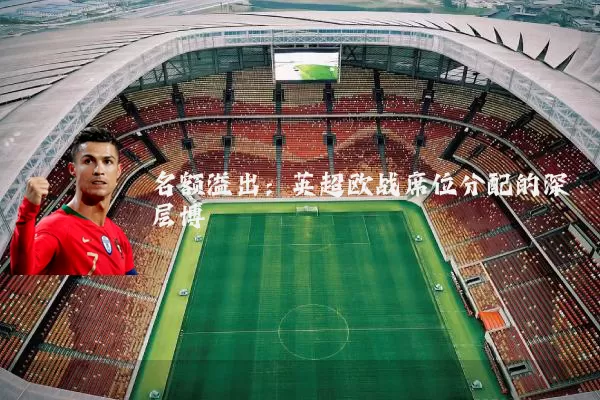 名额溢出：英超欧战席位分配的深层博弈