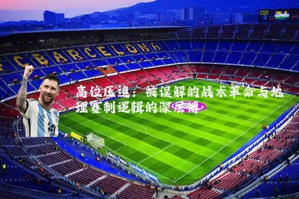 高位压迫：被误解的战术革命与地理赛制逻辑的深层博弈
