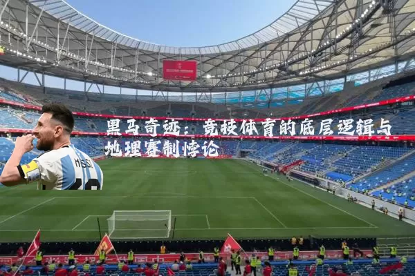 黑马奇迹：竞技体育的底层逻辑与地理赛制悖论