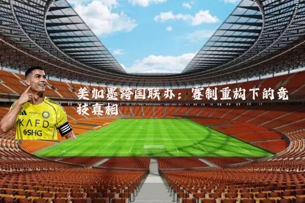 美加墨跨国联办：赛制重构下的竞技真相