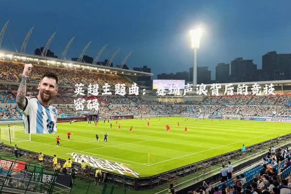 英超主题曲:赛场声浪背后的竞技密码