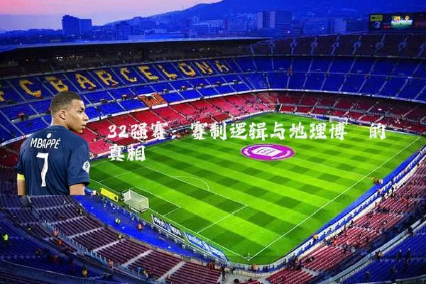 32强赛:赛制逻辑与地理博弈的真相