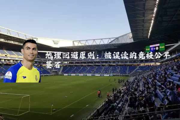 地理回避原则：被误读的竞技公平基石