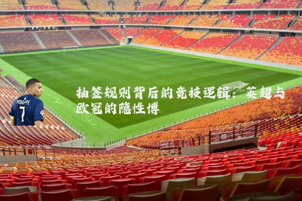 抽签规则背后的竞技逻辑：英超与欧冠的隐性博弈