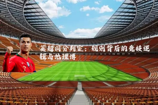 英超同分判定：规则背后的竞技逻辑与地理博弈