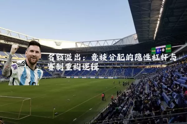 名额溢出：竞技分配的隐性杠杆与赛制重构逻辑