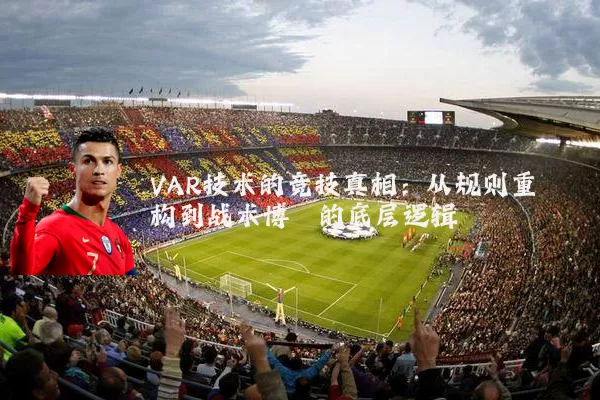 VAR技术的竞技真相：从规则重构到战术博弈的底层逻辑