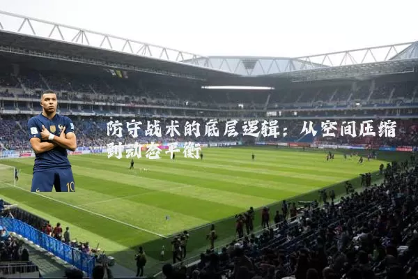 防守战术的底层逻辑:从空间压缩到动态平衡