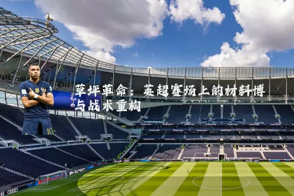 草坪革命：英超赛场上的材料博弈与战术重构