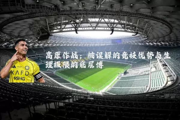 高原作战：被误解的竞技优势与生理极限的底层博弈