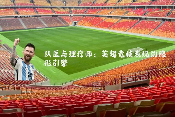 队医与理疗师：英超竞技表现的隐形引擎